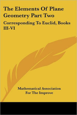 The Elements Of Plane Geometry Part Two: Corresponding To Euclid, Books III-VI