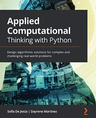 Applied Computational Thinking With Python: Design Algorithmic Solutions For Complex And Challenging Real-World Problems