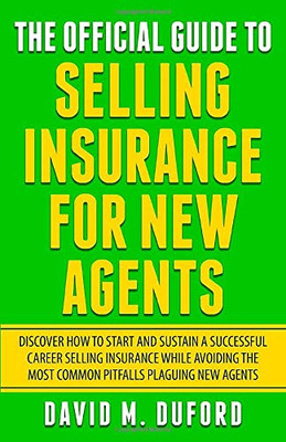 The Official Guide To Selling Insurance For New Agents: Discover How To Start And Sustain A Successful Career Selling Insurance While Avoiding The Most Common Pitfalls Plaguing New Agents