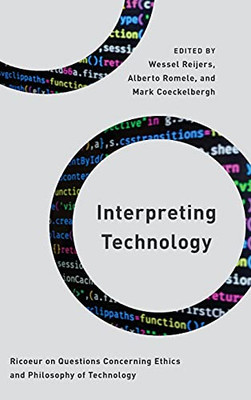 Interpreting Technology: Ricoeur On Questions Concerning Ethics And Philosophy Of Technology (Philosophy, Technology, And Society)