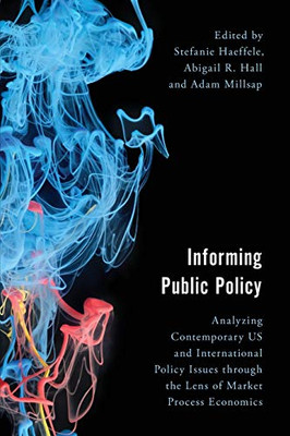 Informing Public Policy: Analyzing Contemporary Us And International Policy Issues Through The Lens Of Market Process Economics (Economy, Polity, And Society)
