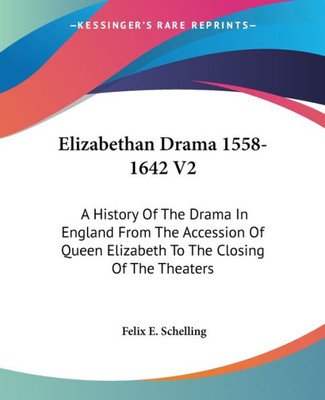 Elizabethan Drama 1558-1642 V2: A History Of The Drama In England From The Accession Of Queen Elizabeth To The Closing Of The Theaters