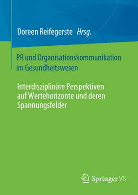 Pr Und Organisationskommunikation Im Gesundheitswesen: Interdisziplinã¤Re Perspektiven Auf Wertehorizonte Und Deren Spannungsfelder (German Edition)