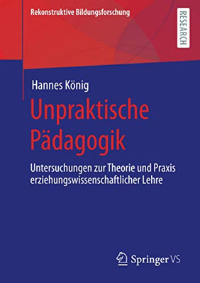 Unpraktische P?Ñdagogik: Untersuchungen Zur Theorie Und Praxis Erziehungswissenschaftlicher Lehre (Rekonstruktive Bildungsforschung) (German Edition)
