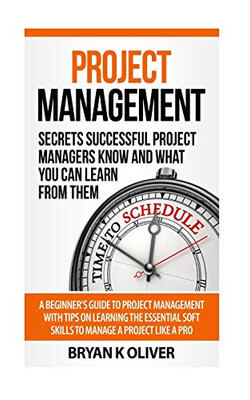 Project Management: Secrets Successful Project Managers Already Know About: A Beginner's Guide to Project Management, nailing the interview, and essential skills to manage a project like a Pro