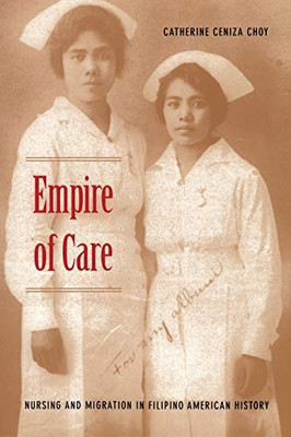 Empire Of Care: Nursing And Migration In Filipino American History (American Encounters/Global Interactions)