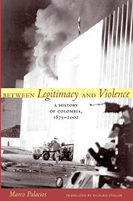 Between Legitimacy And Violence: A History Of Colombia, 1875?çô2002 (Latin America In Translation)
