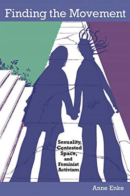 Finding The Movement: Sexuality, Contested Space, And Feminist Activism (Radical Perspectives)