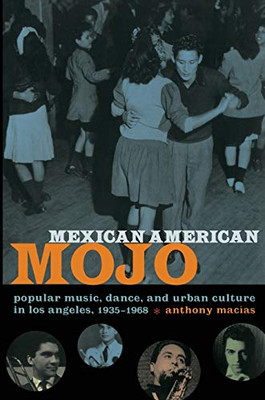 Mexican American Mojo: Popular Music, Dance, And Urban Culture In Los Angeles, 1935?çô1968 (Refiguring American Music)