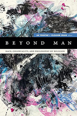 Beyond Man: Race, Coloniality, And Philosophy Of Religion (Black Outdoors: Innovations In The Poetics Of Study)