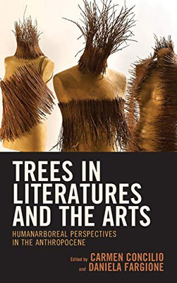 Trees In Literatures And The Arts: Humanarboreal Perspectives In The Anthropocene (Ecocritical Theory And Practice)