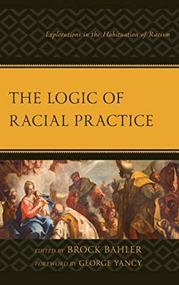 The Logic Of Racial Practice: Explorations In The Habituation Of Racism (Philosophy Of Race)