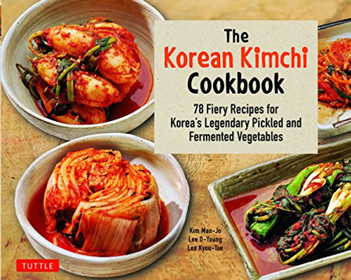 The Korean Kimchi Cookbook: 78 Fiery Recipes For Korea'S Legendary Pickled And Fermented Vegetables