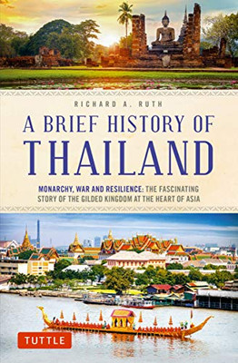 A Brief History Of Thailand: Monarchy, War And Resilience: The Fascinating Story Of The Gilded Kingdom At The Heart Of Asia