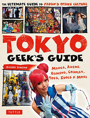 Tokyo Geek'S Guide: Manga, Anime, Gaming, Cosplay, Toys, Idols & More - The Ultimate Guide To Japan'S Otaku Culture