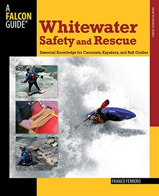 Whitewater Safety And Rescue: Essential Knowledge For Canoeists, Kayakers, And Raft Guides (Paddling Series)
