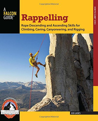 Rappelling: Rope Descending And Ascending Skills For Climbing, Caving, Canyoneering, And Rigging (How To Climb Series)