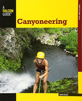 Canyoneering: A Guide To Techniques For Wet And Dry Canyons (How To Climb Series)