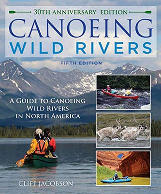 Canoeing Wild Rivers: The 30Th Anniversary Guide To Expedition Canoeing In North America (How To Paddle Series)