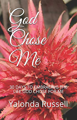 God Chose Me: 30 DAYS TO EMBRACING THE LIFE GOD CHOSE FOR ME