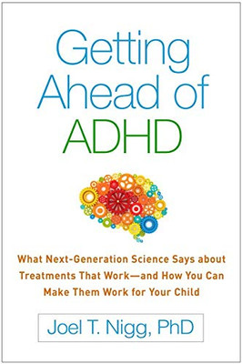 Getting Ahead Of Adhd: What Next-Generation Science Says About Treatments That Work?And How You Can Make Them Work For Your Child