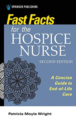 Fast Facts For The Hospice Nurse, Second Edition: A Concise Guide To End-Of-Life Care