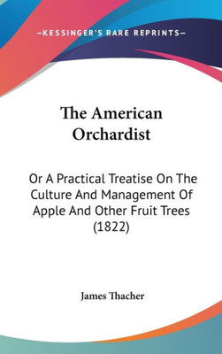 The American Orchardist: Or A Practical Treatise On The Culture And Management Of Apple And Other Fruit Trees (1822)