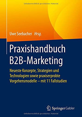 Praxishandbuch B2B-Marketing: Neueste Konzepte, Strategien Und Technologien Sowie Praxiserprobte Vorgehensmodelle Â Mit 11 Fallstudien (German Edition)