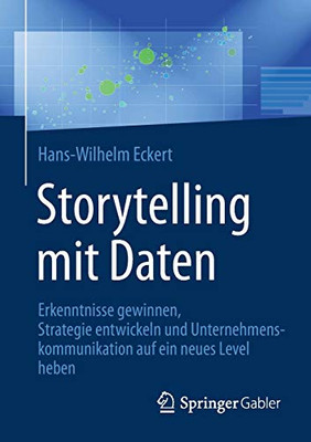 Storytelling Mit Daten: Erkenntnisse Gewinnen, Strategie Entwickeln Und Unternehmenskommunikation Auf Ein Neues Level Heben (German Edition)