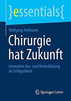 Chirurgie Hat Zukunft: Innovative Aus- Und Weiterbildung Als Erfolgsfaktor (Essentials) (German Edition)