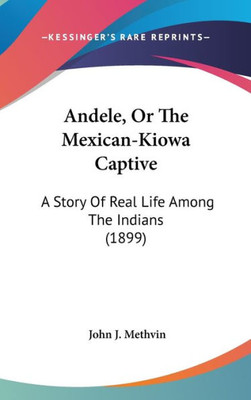 Andele, Or The Mexican-Kiowa Captive: A Story Of Real Life Among The Indians (1899)