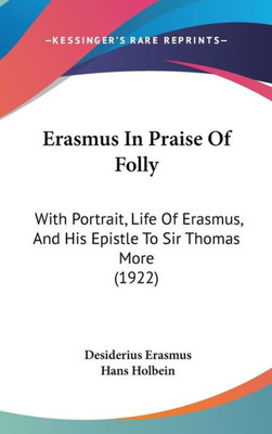 Erasmus In Praise Of Folly: With Portrait, Life Of Erasmus, And His Epistle To Sir Thomas More (1922)