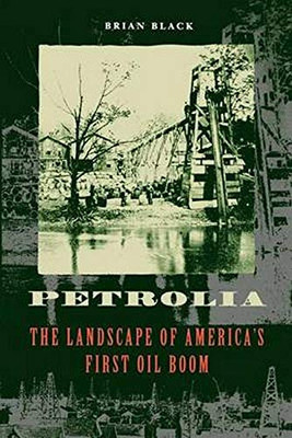 Petrolia: The Landscape Of America'S First Oil Boom (Creating The North American Landscape)