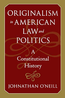 Originalism In American Law And Politics: A Constitutional History (The Johns Hopkins Series In Constitutional Thought)