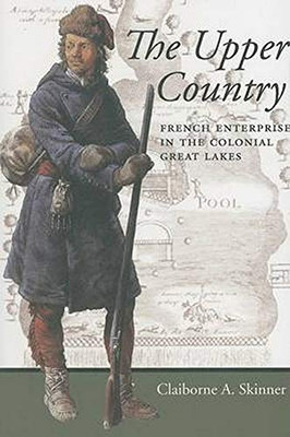 The Upper Country: French Enterprise In The Colonial Great Lakes (Regional Perspectives On Early America)
