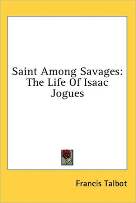 Saint Among Savages: The Life Of Isaac Jogues
