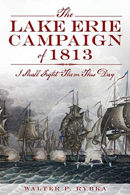 The Lake Erie Campaign Of 1813: I Shall Fight Them This Day (Military)