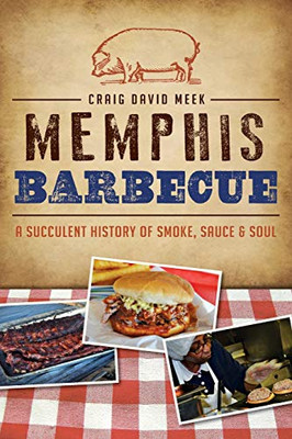Memphis Barbecue: A Succulent History Of Smoke, Sauce & Soul (American Palate) - Paperback