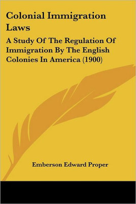 Colonial Immigration Laws: A Study Of The Regulation Of Immigration By The English Colonies In America (1900)