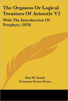 The Organon Or Logical Treatises Of Aristotle V2: With The Introduction Of Porphyry (1878)