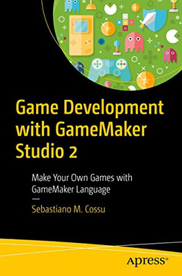 Game Development With Gamemaker Studio 2: Make Your Own Games With Gamemaker Language