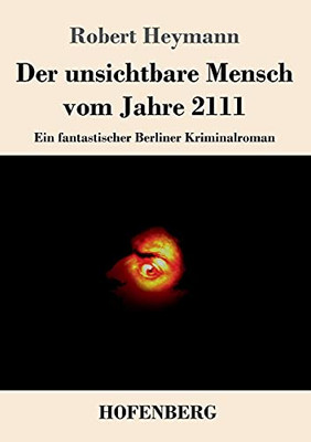 Der Unsichtbare Mensch Vom Jahre 2111: Ein Fantastischer Berliner Kriminalroman (German Edition) - Paperback