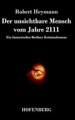 Der Unsichtbare Mensch Vom Jahre 2111: Ein Fantastischer Berliner Kriminalroman (German Edition) - Hardcover