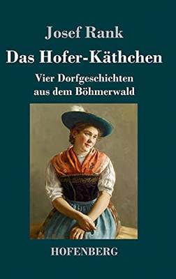 Das Hofer-K?Ñthchen: Vier Dorfgeschichten Aus Dem B??Hmerwald (German Edition) - Hardcover