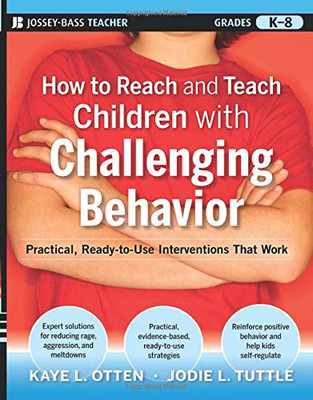 How To Reach And Teach Children With Challenging Behavior (K-8): Practical, Ready-To-Use Interventions That Work