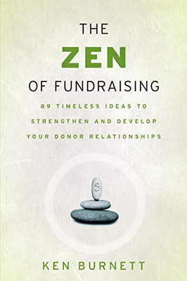 The Zen Of Fundraising: 89 Timeless Ideas To Strengthen And Develop Your Donor Relationships