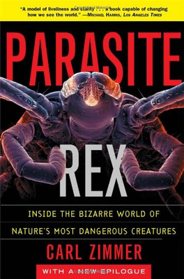 Parasite Rex: Inside The Bizarre World Of Nature'S Most Dangerous Creatures