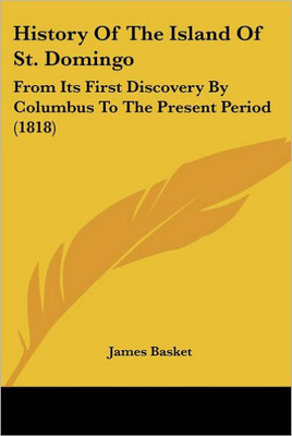 History Of The Island Of St. Domingo: From Its First Discovery By Columbus To The Present Period (1818)
