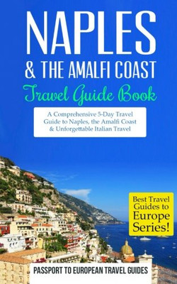 Naples: Naples & the Amalfi Coast, Italy: Travel Guide Book�A Comprehensive 5-Day Travel Guide to Naples, the Amalfi Coast & Unforgettable Italian ... Travel Guides to Europe Series) (Volume 11)