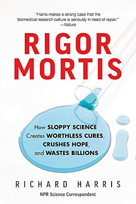 Rigor Mortis: How Sloppy Science Creates Worthless Cures, Crushes Hope, And Wastes Billions